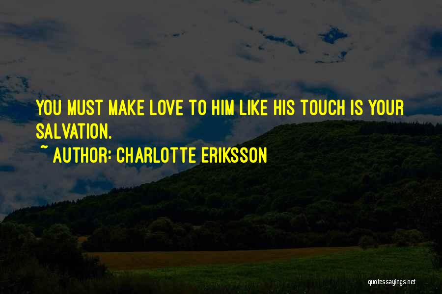 Charlotte Eriksson Quotes: You Must Make Love To Him Like His Touch Is Your Salvation.