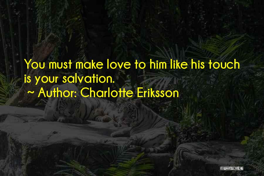Charlotte Eriksson Quotes: You Must Make Love To Him Like His Touch Is Your Salvation.