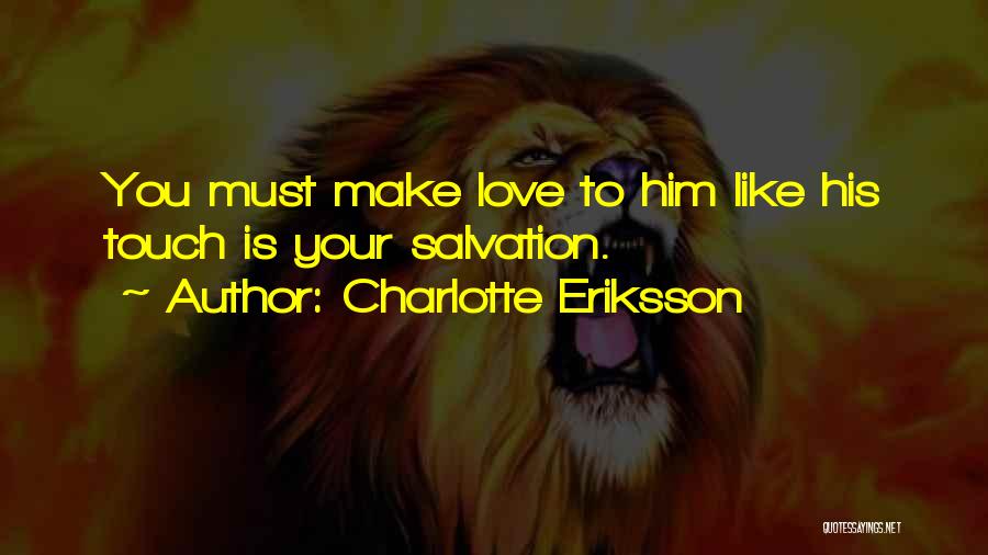 Charlotte Eriksson Quotes: You Must Make Love To Him Like His Touch Is Your Salvation.