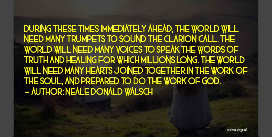 Neale Donald Walsch Quotes: During These Times Immediately Ahead, The World Will Need Many Trumpets To Sound The Clarion Call. The World Will Need