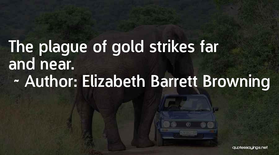 Elizabeth Barrett Browning Quotes: The Plague Of Gold Strikes Far And Near.