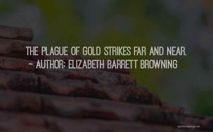 Elizabeth Barrett Browning Quotes: The Plague Of Gold Strikes Far And Near.