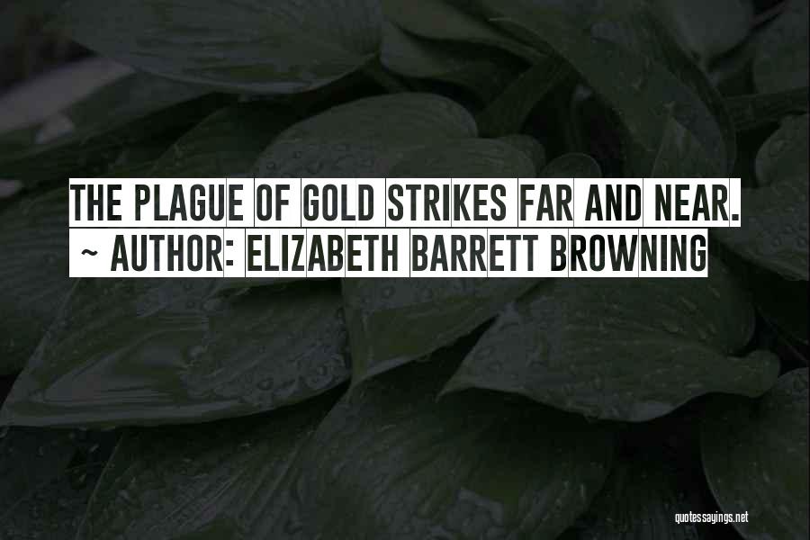 Elizabeth Barrett Browning Quotes: The Plague Of Gold Strikes Far And Near.