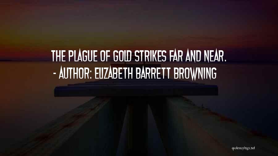 Elizabeth Barrett Browning Quotes: The Plague Of Gold Strikes Far And Near.