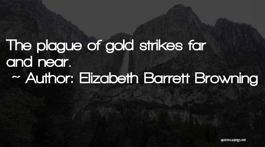 Elizabeth Barrett Browning Quotes: The Plague Of Gold Strikes Far And Near.