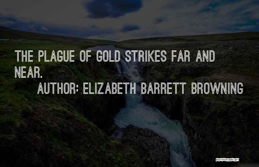 Elizabeth Barrett Browning Quotes: The Plague Of Gold Strikes Far And Near.