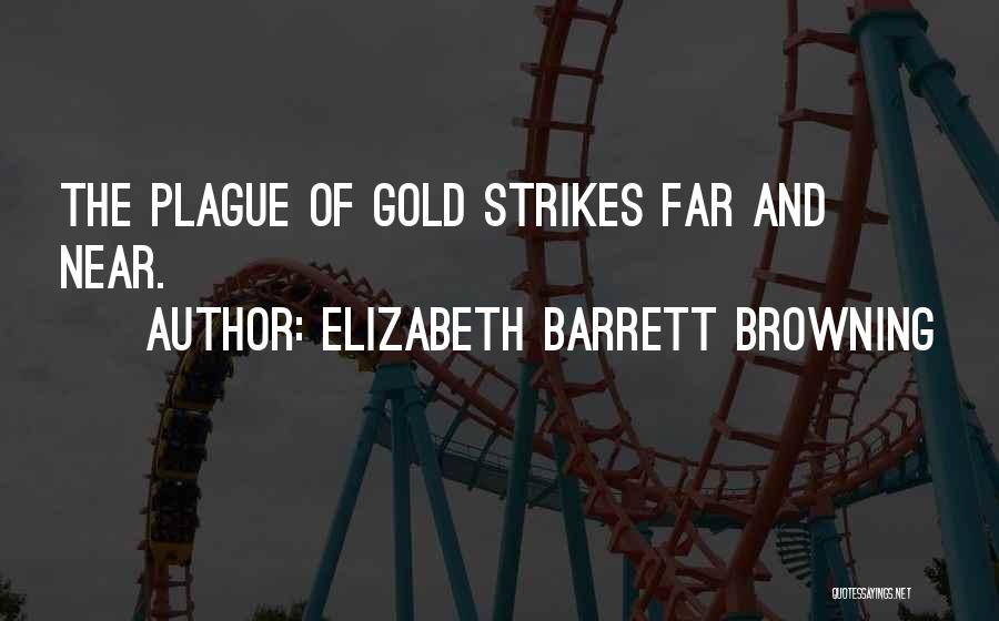 Elizabeth Barrett Browning Quotes: The Plague Of Gold Strikes Far And Near.