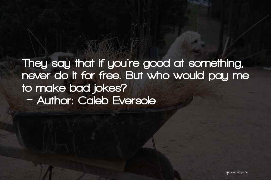 Caleb Eversole Quotes: They Say That If You're Good At Something, Never Do It For Free. But Who Would Pay Me To Make