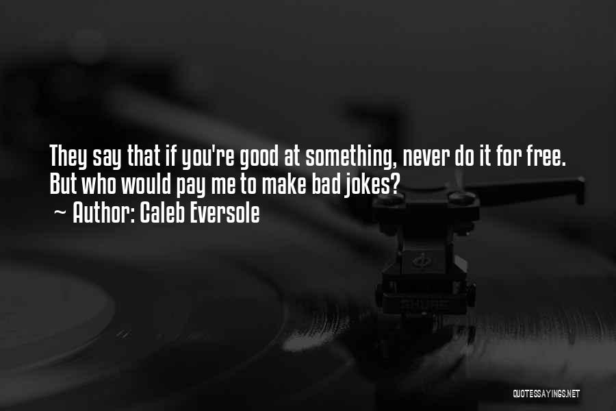 Caleb Eversole Quotes: They Say That If You're Good At Something, Never Do It For Free. But Who Would Pay Me To Make