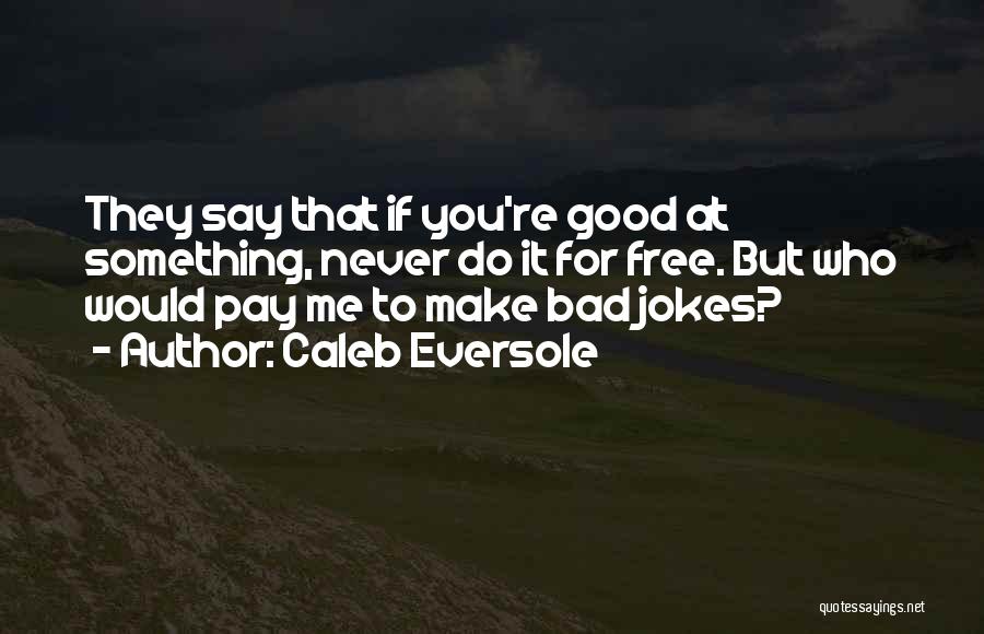 Caleb Eversole Quotes: They Say That If You're Good At Something, Never Do It For Free. But Who Would Pay Me To Make