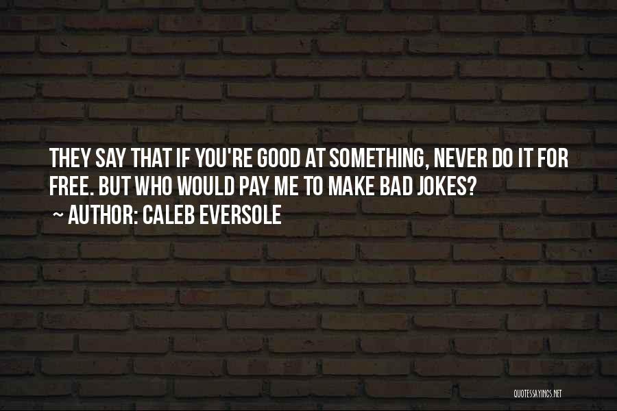 Caleb Eversole Quotes: They Say That If You're Good At Something, Never Do It For Free. But Who Would Pay Me To Make