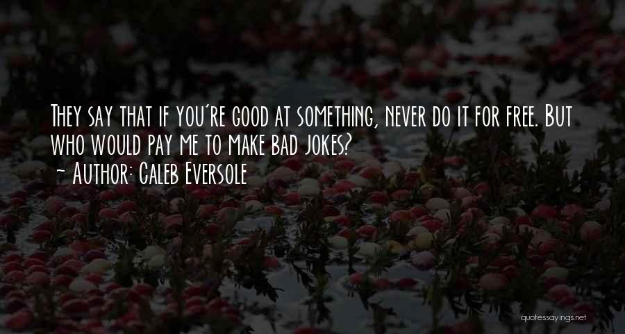 Caleb Eversole Quotes: They Say That If You're Good At Something, Never Do It For Free. But Who Would Pay Me To Make