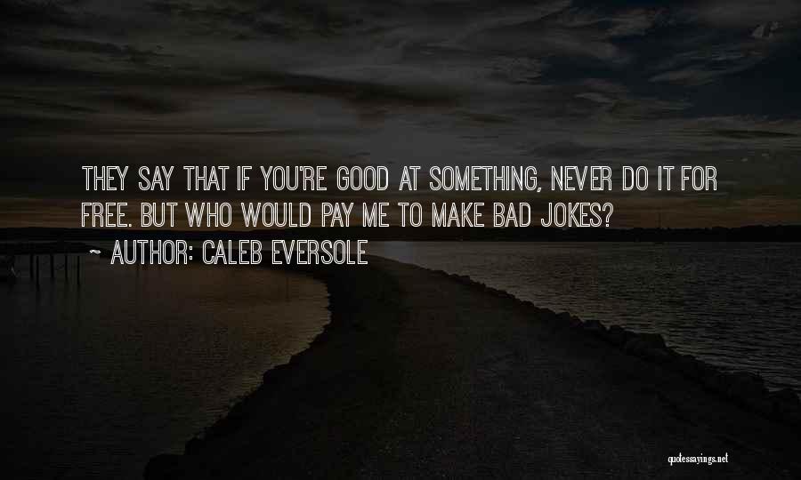 Caleb Eversole Quotes: They Say That If You're Good At Something, Never Do It For Free. But Who Would Pay Me To Make