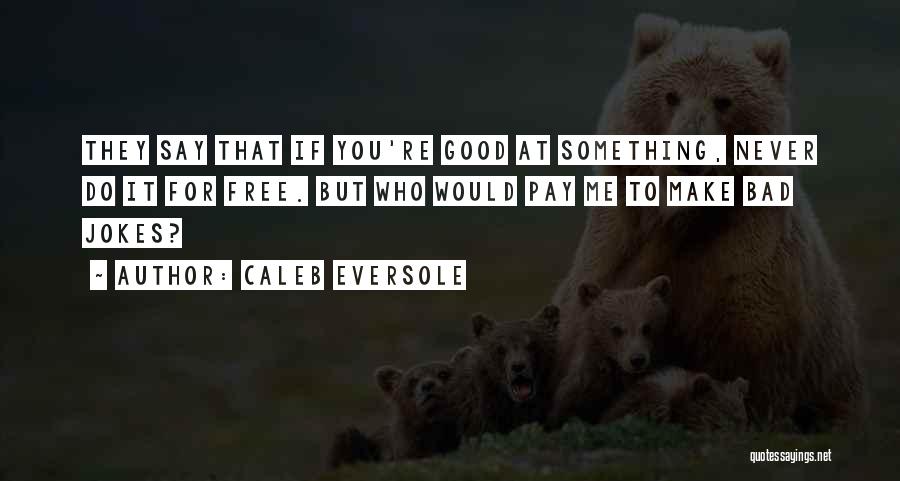 Caleb Eversole Quotes: They Say That If You're Good At Something, Never Do It For Free. But Who Would Pay Me To Make