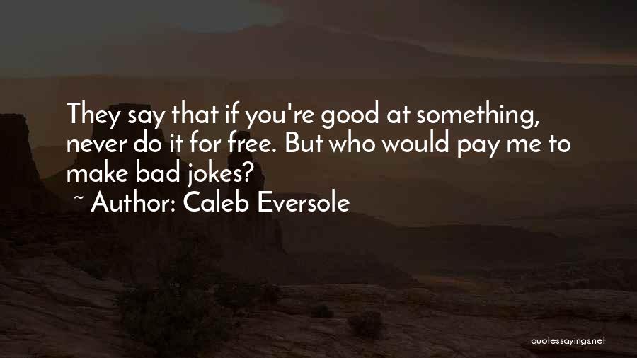 Caleb Eversole Quotes: They Say That If You're Good At Something, Never Do It For Free. But Who Would Pay Me To Make