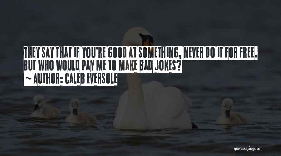 Caleb Eversole Quotes: They Say That If You're Good At Something, Never Do It For Free. But Who Would Pay Me To Make