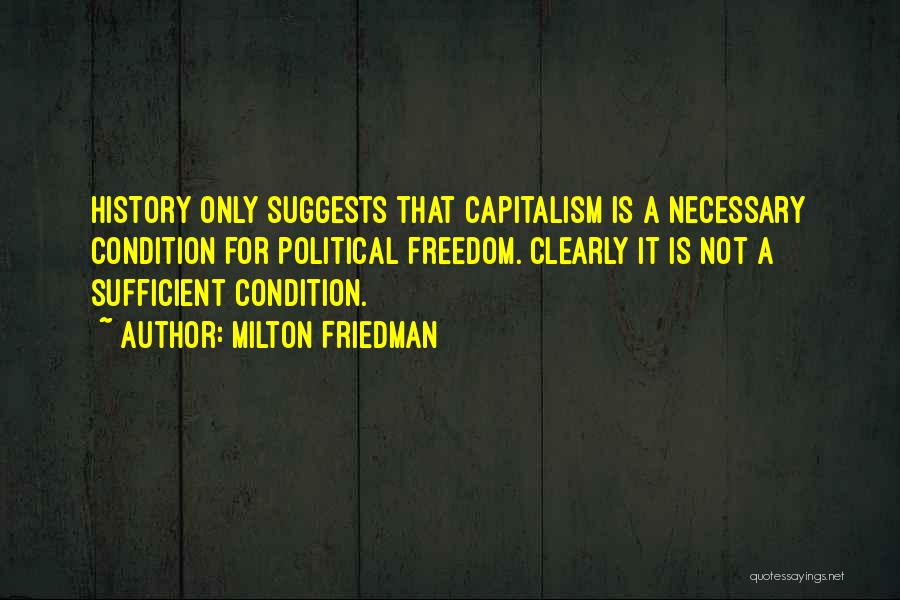 Milton Friedman Quotes: History Only Suggests That Capitalism Is A Necessary Condition For Political Freedom. Clearly It Is Not A Sufficient Condition.