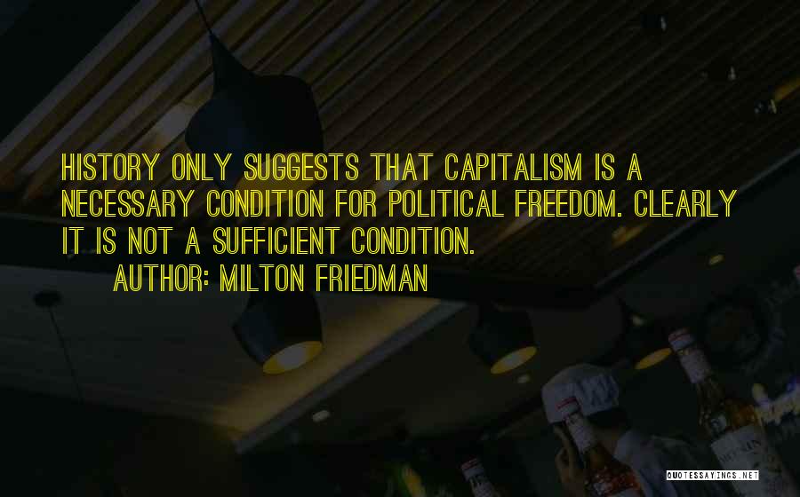 Milton Friedman Quotes: History Only Suggests That Capitalism Is A Necessary Condition For Political Freedom. Clearly It Is Not A Sufficient Condition.