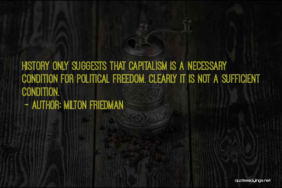 Milton Friedman Quotes: History Only Suggests That Capitalism Is A Necessary Condition For Political Freedom. Clearly It Is Not A Sufficient Condition.