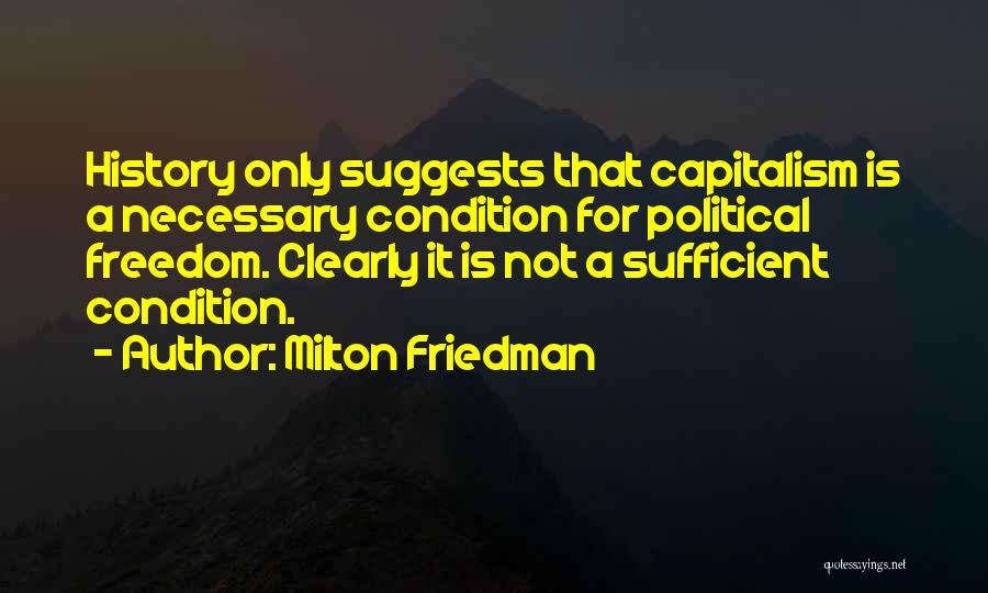 Milton Friedman Quotes: History Only Suggests That Capitalism Is A Necessary Condition For Political Freedom. Clearly It Is Not A Sufficient Condition.