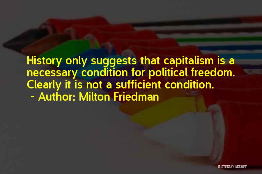 Milton Friedman Quotes: History Only Suggests That Capitalism Is A Necessary Condition For Political Freedom. Clearly It Is Not A Sufficient Condition.