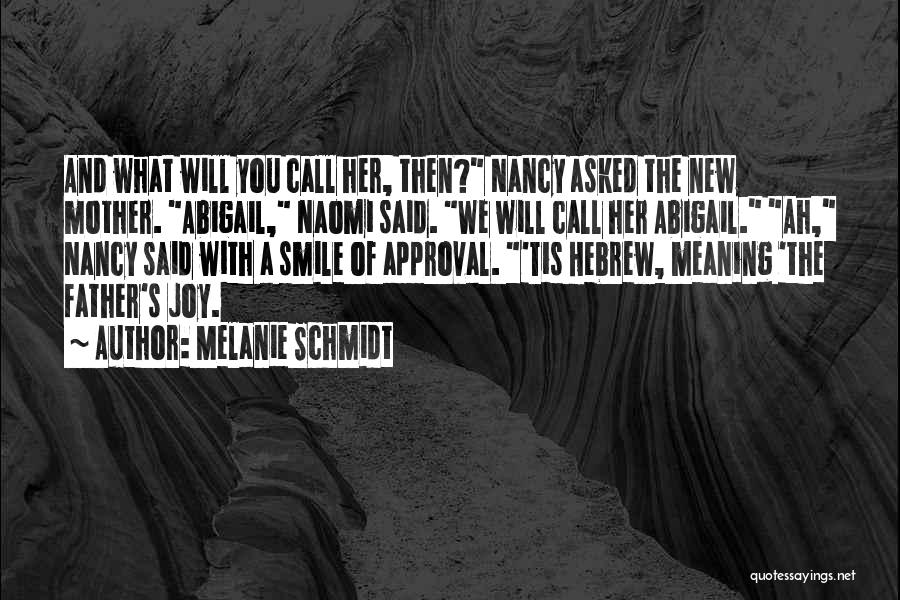 Melanie Schmidt Quotes: And What Will You Call Her, Then? Nancy Asked The New Mother. Abigail, Naomi Said. We Will Call Her Abigail.