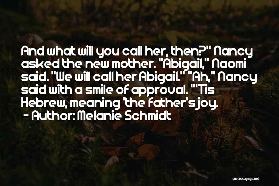 Melanie Schmidt Quotes: And What Will You Call Her, Then? Nancy Asked The New Mother. Abigail, Naomi Said. We Will Call Her Abigail.