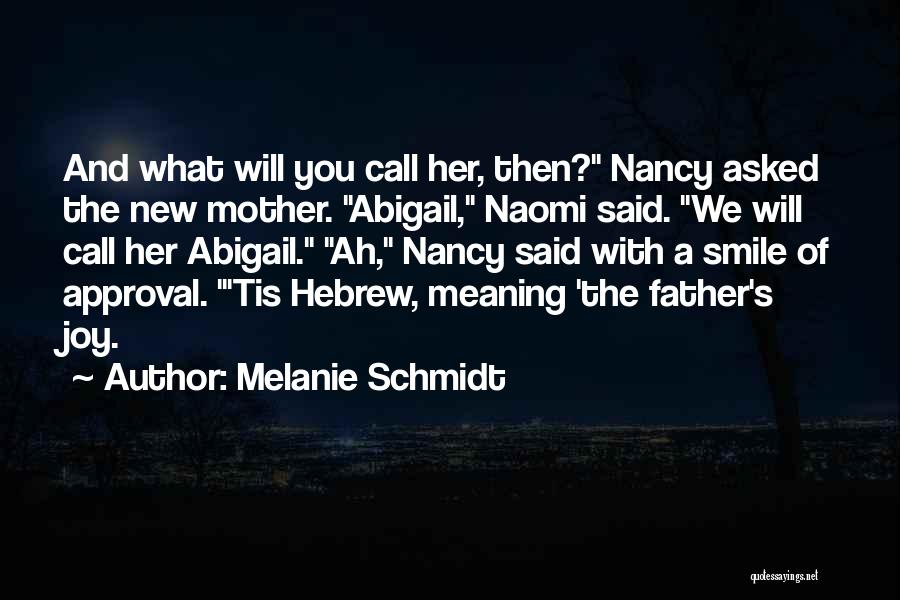 Melanie Schmidt Quotes: And What Will You Call Her, Then? Nancy Asked The New Mother. Abigail, Naomi Said. We Will Call Her Abigail.