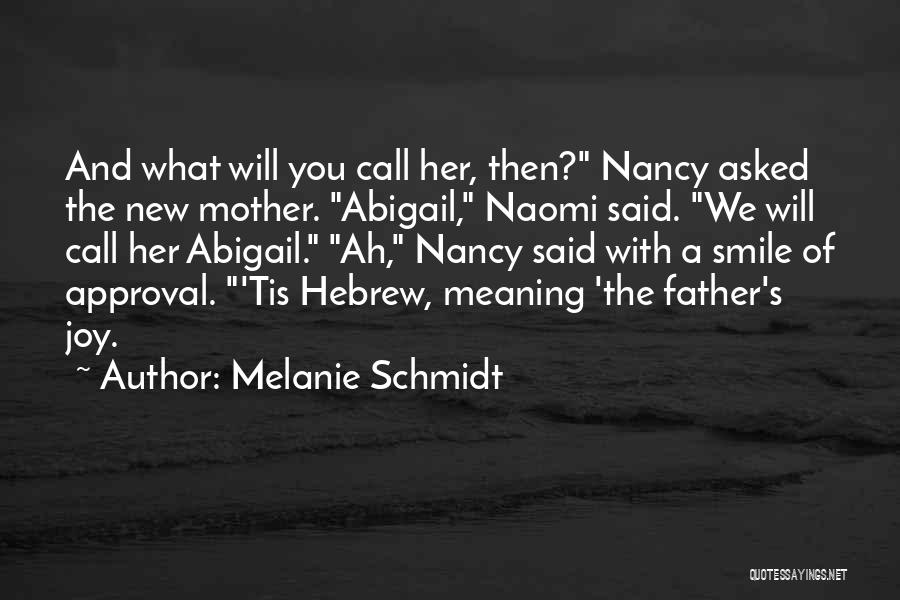 Melanie Schmidt Quotes: And What Will You Call Her, Then? Nancy Asked The New Mother. Abigail, Naomi Said. We Will Call Her Abigail.