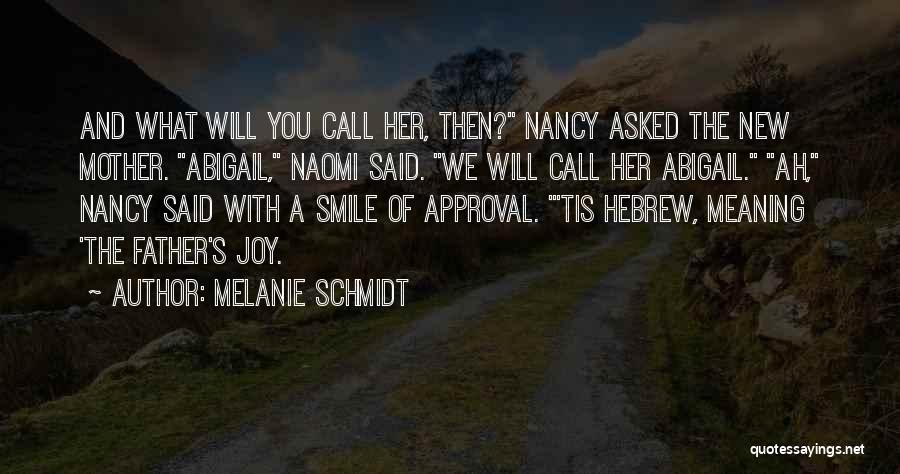 Melanie Schmidt Quotes: And What Will You Call Her, Then? Nancy Asked The New Mother. Abigail, Naomi Said. We Will Call Her Abigail.