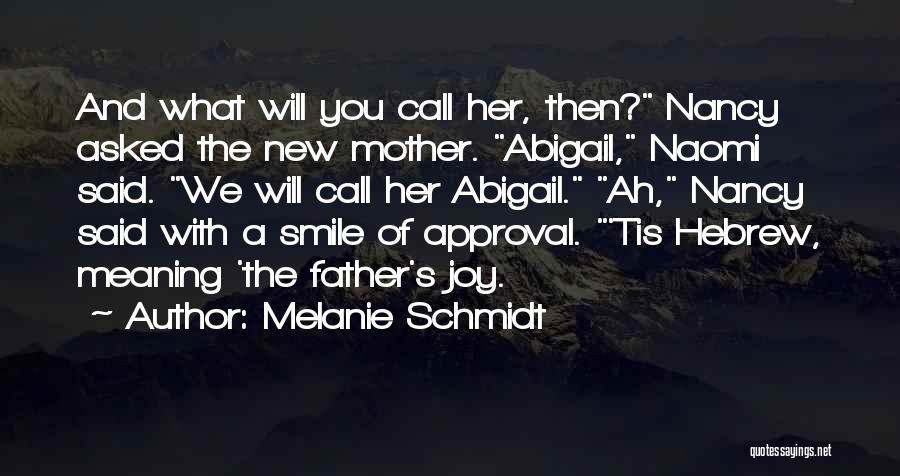 Melanie Schmidt Quotes: And What Will You Call Her, Then? Nancy Asked The New Mother. Abigail, Naomi Said. We Will Call Her Abigail.