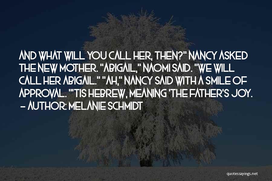 Melanie Schmidt Quotes: And What Will You Call Her, Then? Nancy Asked The New Mother. Abigail, Naomi Said. We Will Call Her Abigail.