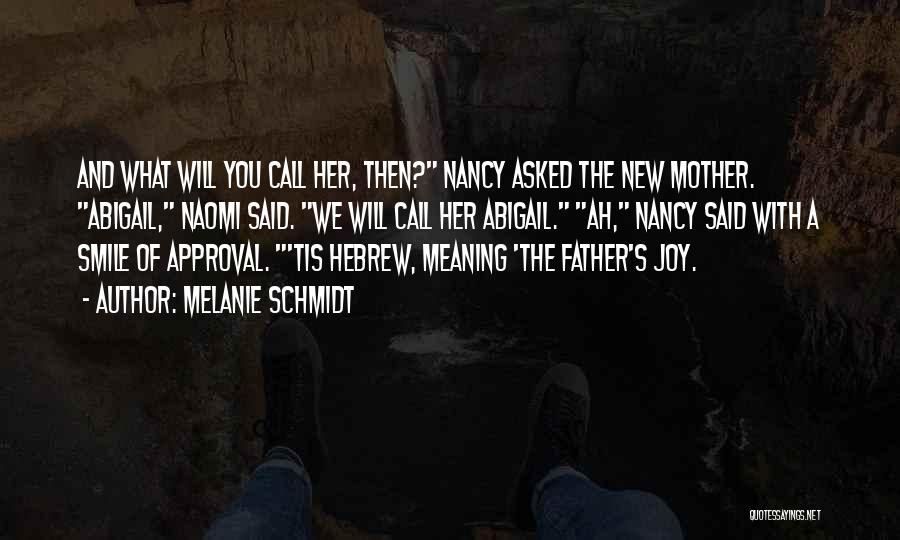 Melanie Schmidt Quotes: And What Will You Call Her, Then? Nancy Asked The New Mother. Abigail, Naomi Said. We Will Call Her Abigail.