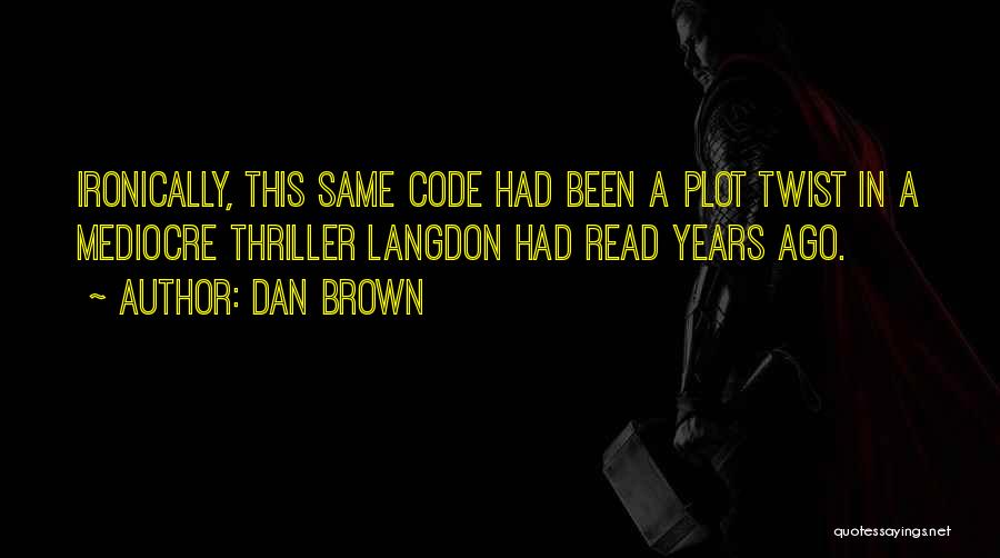 Dan Brown Quotes: Ironically, This Same Code Had Been A Plot Twist In A Mediocre Thriller Langdon Had Read Years Ago.