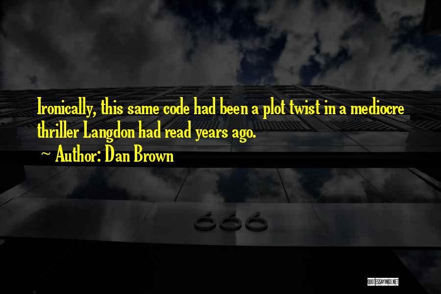 Dan Brown Quotes: Ironically, This Same Code Had Been A Plot Twist In A Mediocre Thriller Langdon Had Read Years Ago.