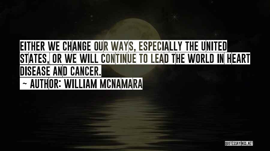 William McNamara Quotes: Either We Change Our Ways, Especially The United States, Or We Will Continue To Lead The World In Heart Disease