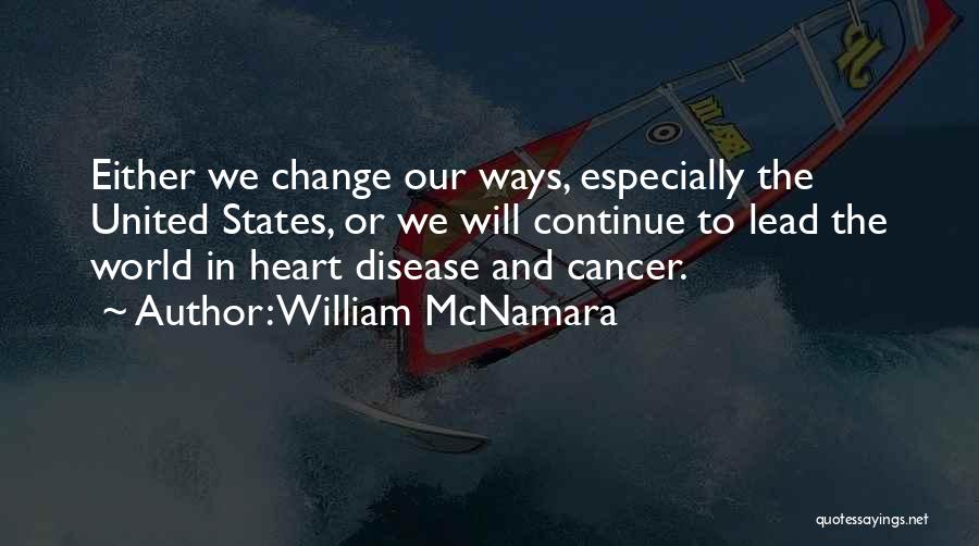 William McNamara Quotes: Either We Change Our Ways, Especially The United States, Or We Will Continue To Lead The World In Heart Disease