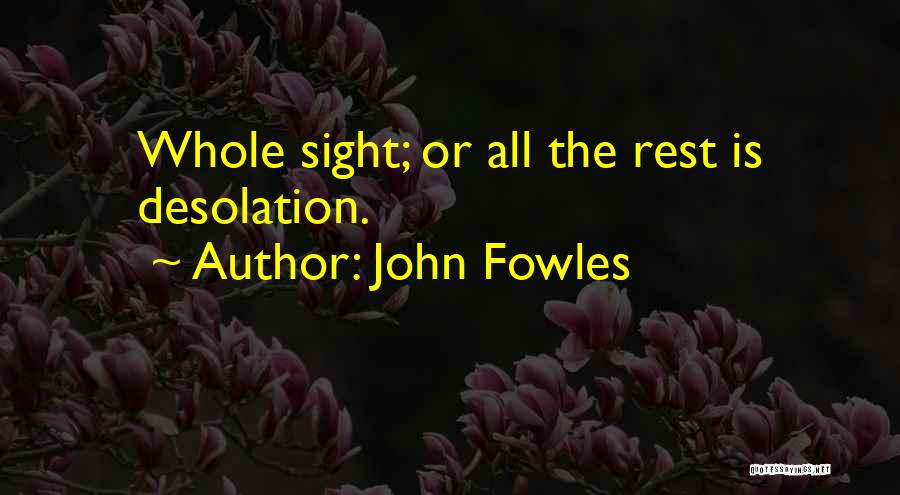 John Fowles Quotes: Whole Sight; Or All The Rest Is Desolation.