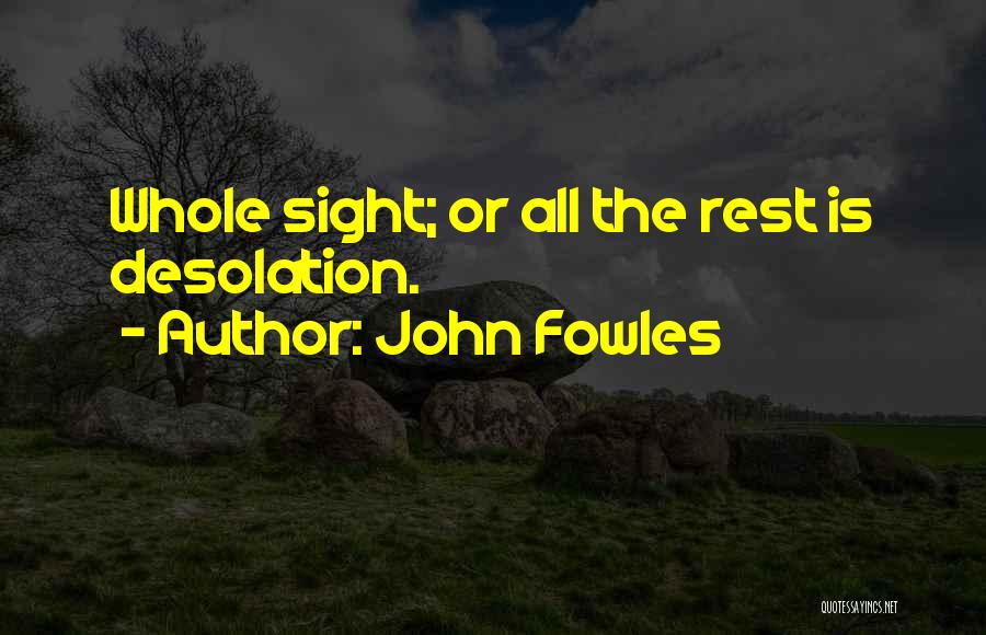 John Fowles Quotes: Whole Sight; Or All The Rest Is Desolation.