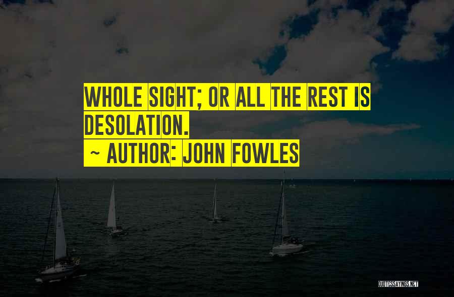 John Fowles Quotes: Whole Sight; Or All The Rest Is Desolation.