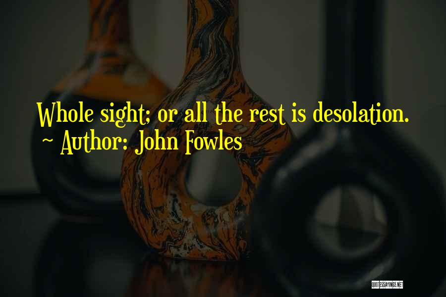 John Fowles Quotes: Whole Sight; Or All The Rest Is Desolation.
