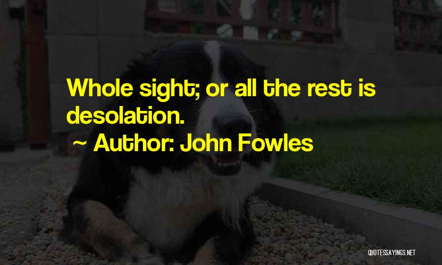 John Fowles Quotes: Whole Sight; Or All The Rest Is Desolation.