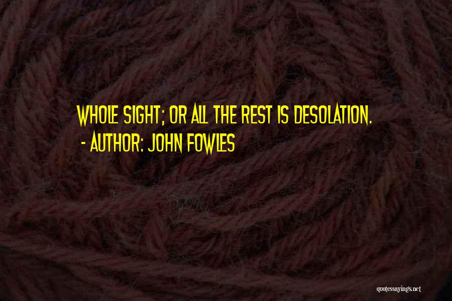 John Fowles Quotes: Whole Sight; Or All The Rest Is Desolation.
