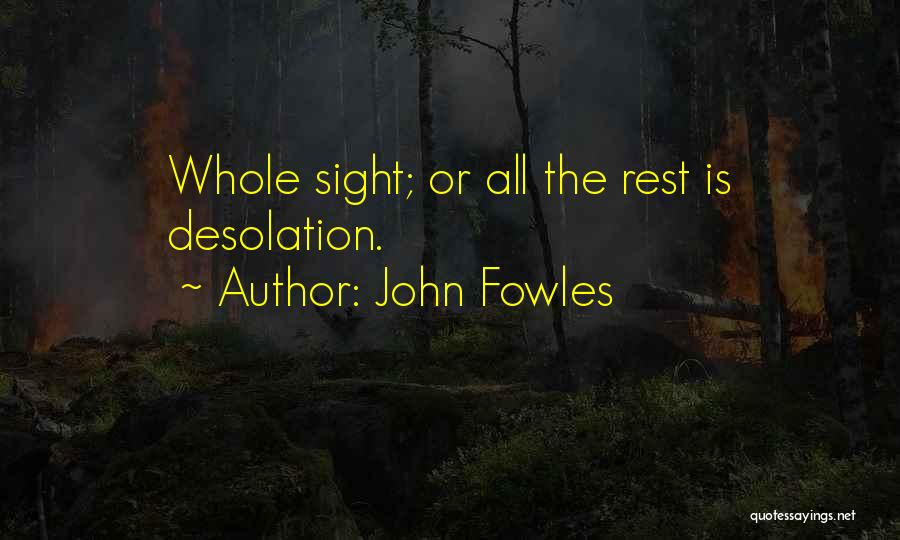 John Fowles Quotes: Whole Sight; Or All The Rest Is Desolation.