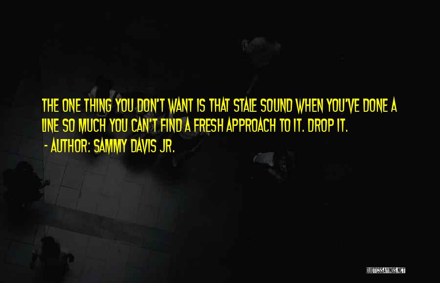 Sammy Davis Jr. Quotes: The One Thing You Don't Want Is That Stale Sound When You've Done A Line So Much You Can't Find