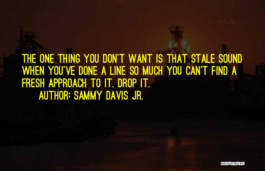 Sammy Davis Jr. Quotes: The One Thing You Don't Want Is That Stale Sound When You've Done A Line So Much You Can't Find