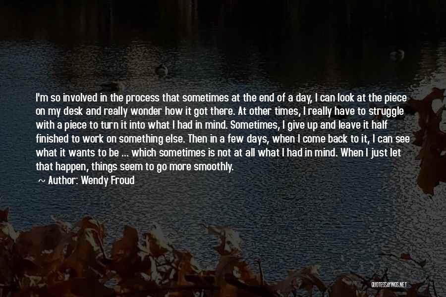 Wendy Froud Quotes: I'm So Involved In The Process That Sometimes At The End Of A Day, I Can Look At The Piece