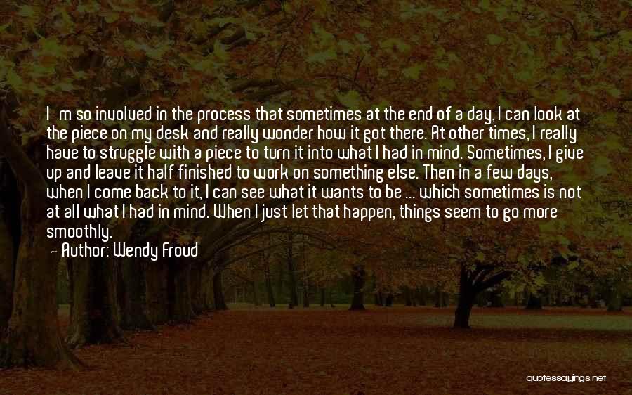 Wendy Froud Quotes: I'm So Involved In The Process That Sometimes At The End Of A Day, I Can Look At The Piece