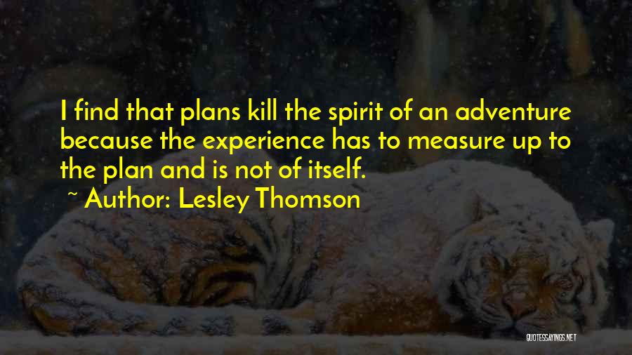 Lesley Thomson Quotes: I Find That Plans Kill The Spirit Of An Adventure Because The Experience Has To Measure Up To The Plan