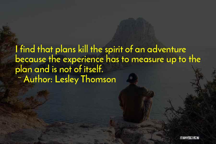 Lesley Thomson Quotes: I Find That Plans Kill The Spirit Of An Adventure Because The Experience Has To Measure Up To The Plan